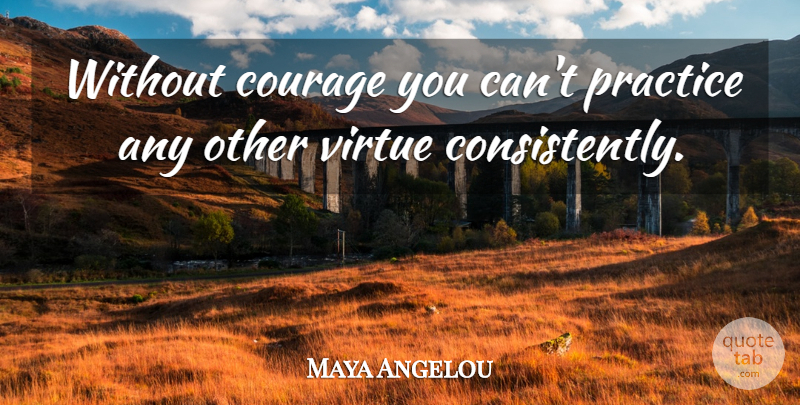 Maya Angelou Quote About Courage, Remember You, Remembers You: Without Courage You Cant Practice...