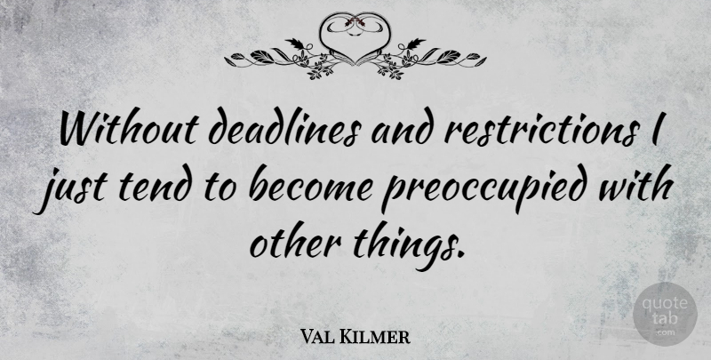 Val Kilmer Quote About Restriction, Deadline: Without Deadlines And Restrictions I...