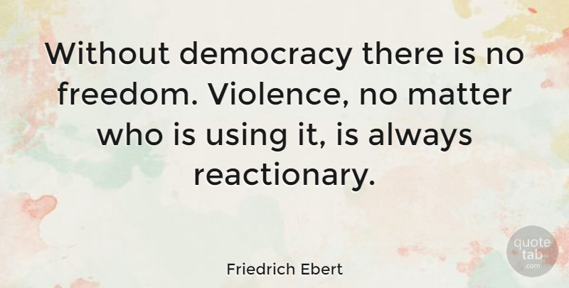 Friedrich Ebert Quote About Democracy, Matter, Violence: Without Democracy There Is No...
