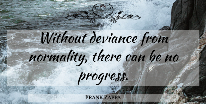 Frank Zappa Quote About Progress, Deviance, Normality: Without Deviance From Normality There...