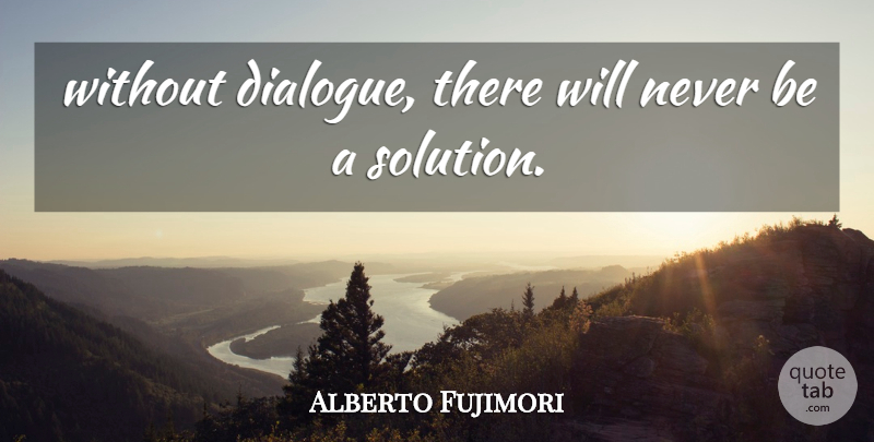 Alberto Fujimori Quote About undefined: Without Dialogue There Will Never...