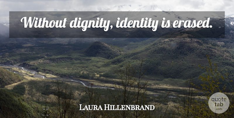 Laura Hillenbrand Quote About Identity, Dignity: Without Dignity Identity Is Erased...