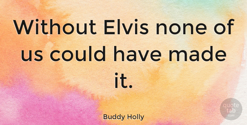 Buddy Holly Quote About Music, Redneck, Made: Without Elvis None Of Us...