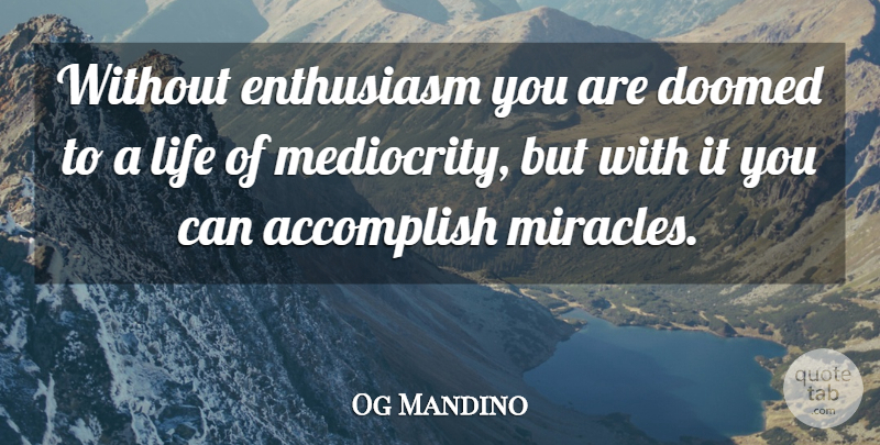 Og Mandino Quote About Miracle, Mediocrity, Enthusiasm: Without Enthusiasm You Are Doomed...