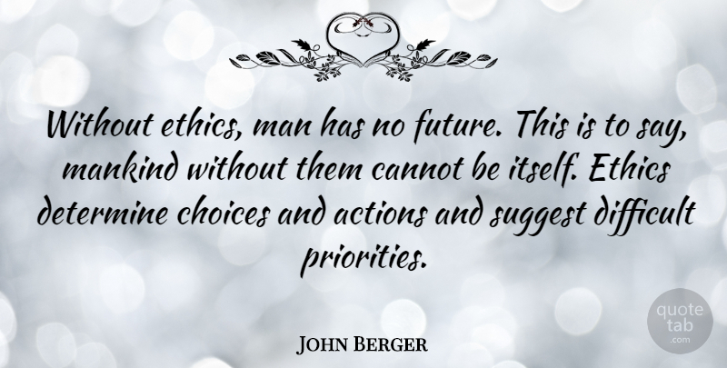 John Berger Quote About Men, Priorities, Choices: Without Ethics Man Has No...