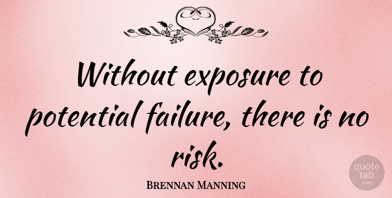 Brennan Manning Quote About Risk, Exposure: Without Exposure To Potential Failure...