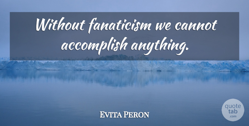 Evita Peron Quote About Inspirational, Accomplish, Fanaticism: Without Fanaticism We Cannot Accomplish...