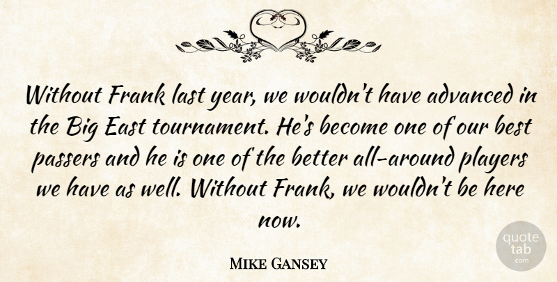 Mike Gansey Quote About Advanced, Best, East, Frank, Last: Without Frank Last Year We...