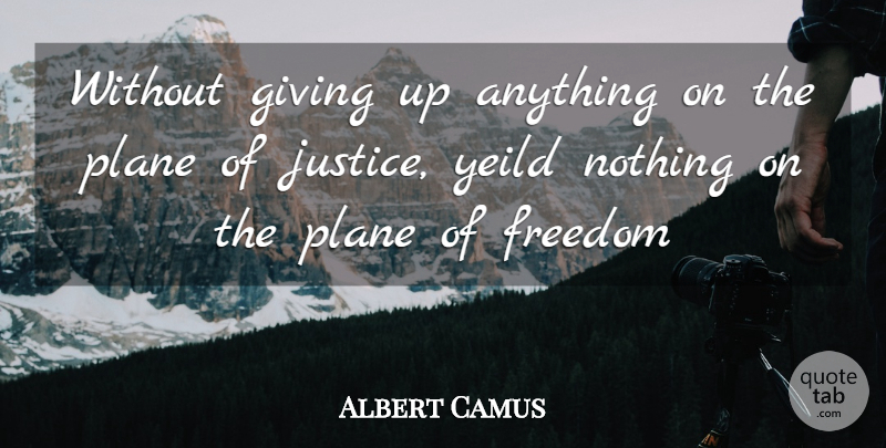 Albert Camus Quote About Giving Up, Justice, Giving: Without Giving Up Anything On...