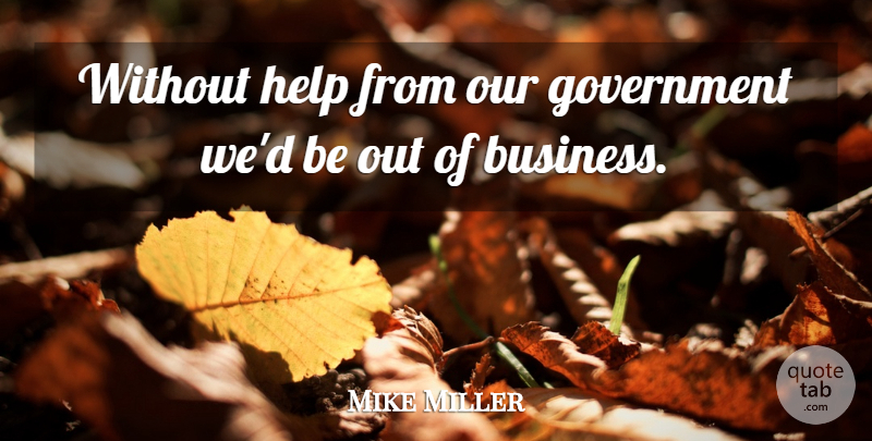 Mike Miller Quote About Government, Help: Without Help From Our Government...