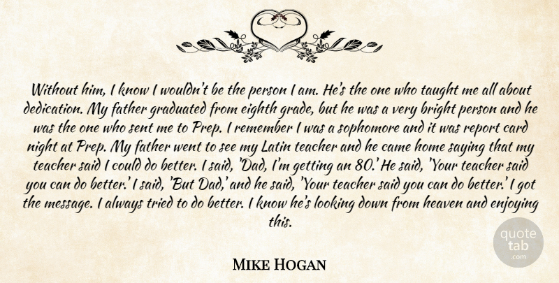 Mike Hogan Quote About Bright, Came, Card, Dedication, Eighth: Without Him I Know I...