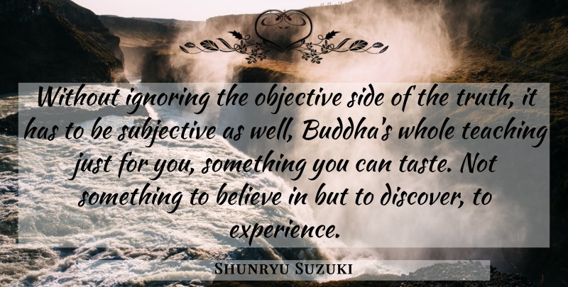 Shunryu Suzuki Quote About Teaching, Believe, Taste: Without Ignoring The Objective Side...