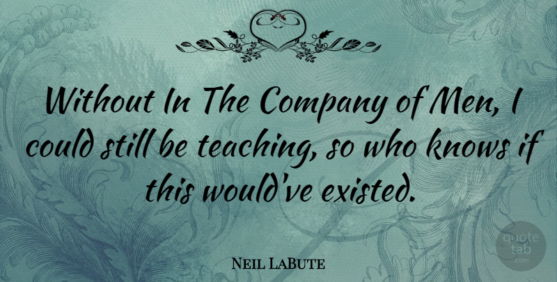 Neil LaBute Quote About Teaching, Men, Company: Without In The Company Of...
