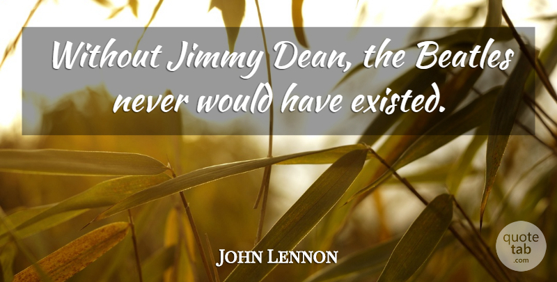 John Lennon Quote About Music, Dean, Music Is: Without Jimmy Dean The Beatles...