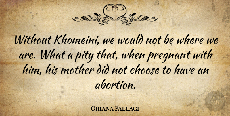 Oriana Fallaci Quote About Mother, Pregnancy, Abortion: Without Khomeini We Would Not...