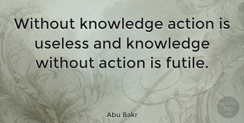Abu Bakr Quote About Useless, Action, Martial Arts: Without Knowledge Action Is Useless...