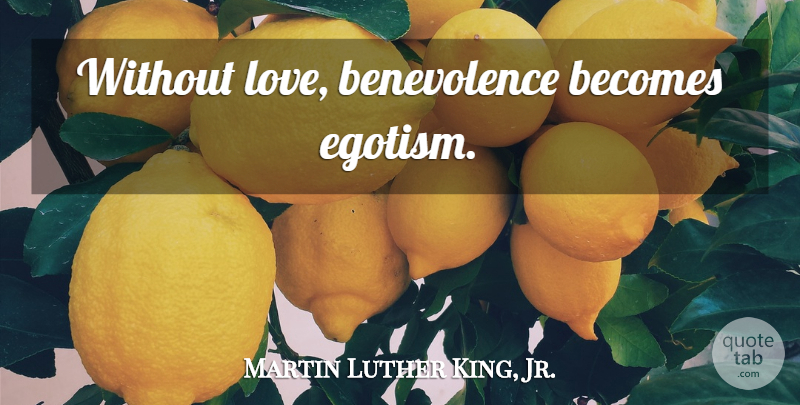 Martin Luther King, Jr. Quote About Anger, Love Is, Benevolence: Without Love Benevolence Becomes Egotism...
