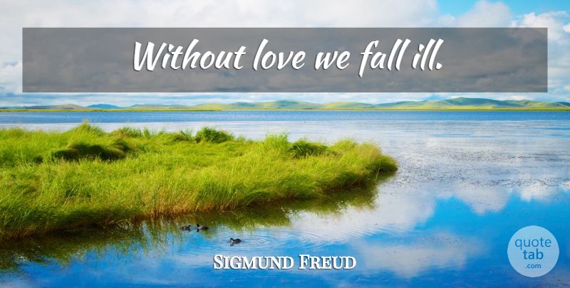 Sigmund Freud Quote About Fall, Ill, Without Love: Without Love We Fall Ill...