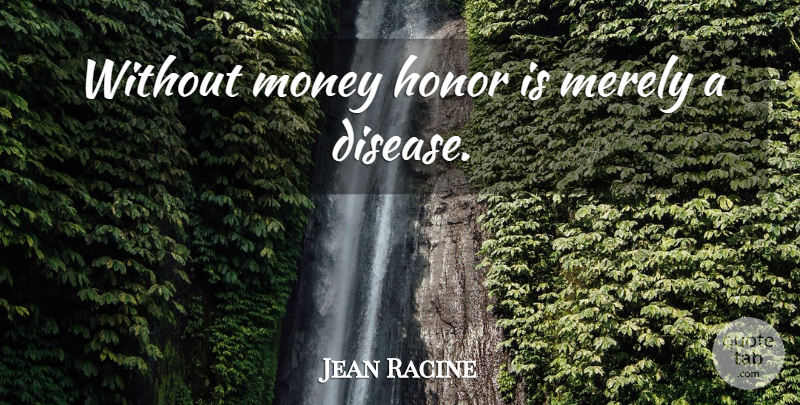 Jean Racine Quote About Honor, Disease: Without Money Honor Is Merely...