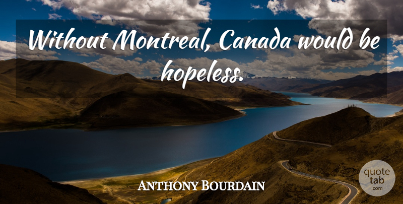 Anthony Bourdain Quote About Would Be, Canada, Hopeless: Without Montreal Canada Would Be...