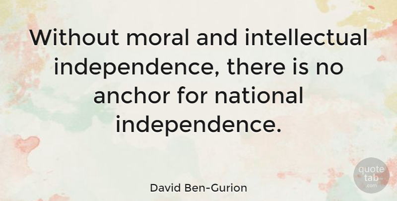 David Ben-Gurion Quote About Freedom, Anchors, Intellectual: Without Moral And Intellectual Independence...