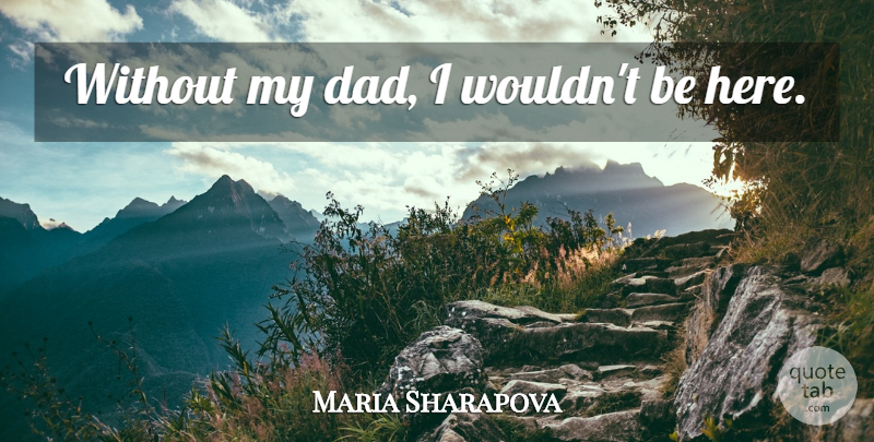 Maria Sharapova Quote About Fathers Day, Dad, My Dad: Without My Dad I Wouldnt...