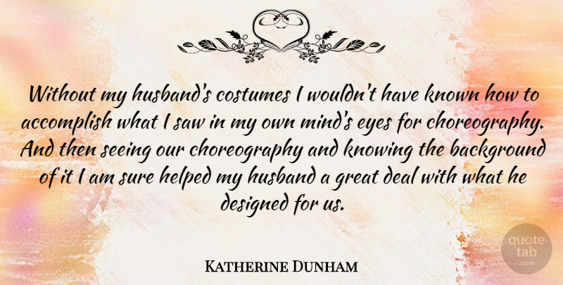 Katherine Dunham Quote About Husband, Eye, Knowing: Without My Husbands Costumes I...