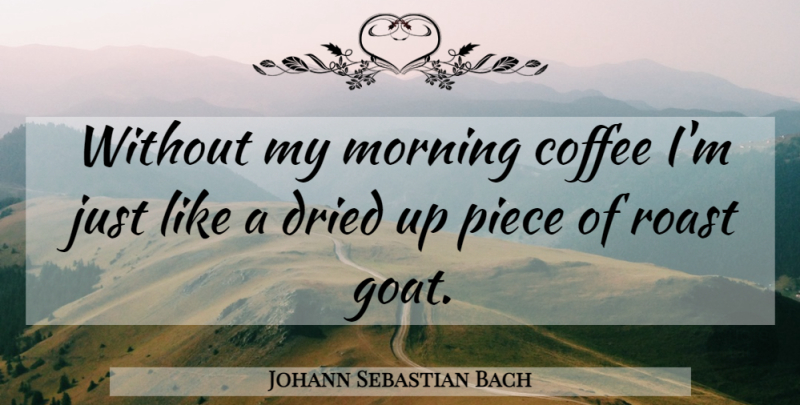Johann Sebastian Bach Quote About Morning, Coffee, Pieces: Without My Morning Coffee Im...