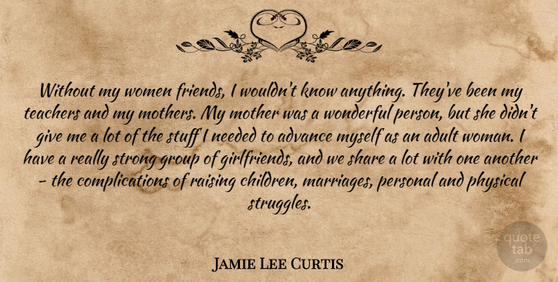 Jamie Lee Curtis Quote About Mother, Teacher, Girlfriend: Without My Women Friends I...