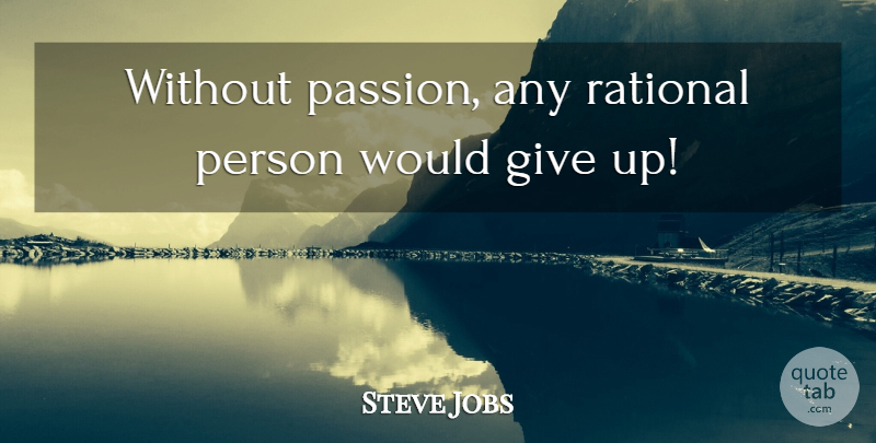 Steve Jobs Quote About Giving Up, Passion, Rational: Without Passion Any Rational Person...