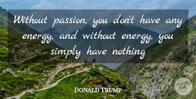 Donald Trump Quote About Inspiration, Passion, Energy: Without Passion You Dont Have...