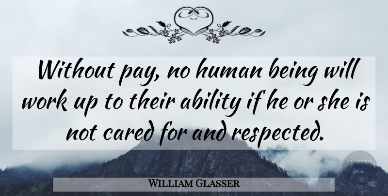 William Glasser Quote About Pay, Ability, Humans: Without Pay No Human Being...