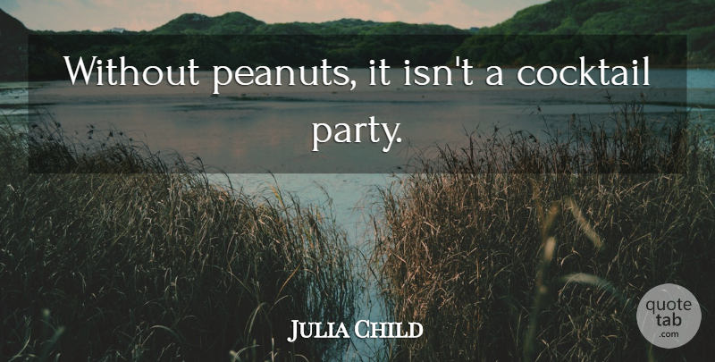 Julia Child Quote About Party, Food, Cocktails: Without Peanuts It Isnt A...