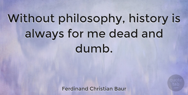 Ferdinand Christian Baur Quote About Philosophy, Dumb: Without Philosophy History Is Always...