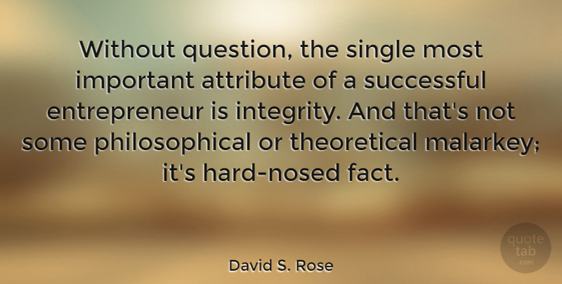 David S. Rose Quote About Attribute, Single: Without Question The Single Most...
