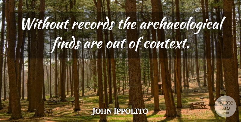 John Ippolito Quote About Finds, Records: Without Records The Archaeological Finds...