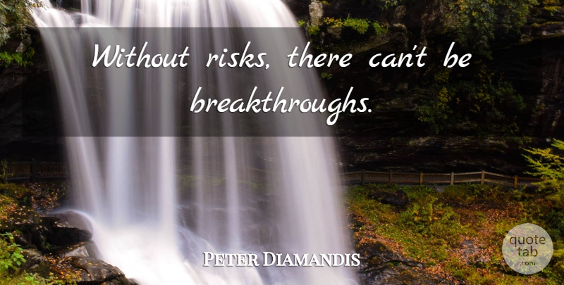 Peter Diamandis Quote About Risk, Breakthrough: Without Risks There Cant Be...