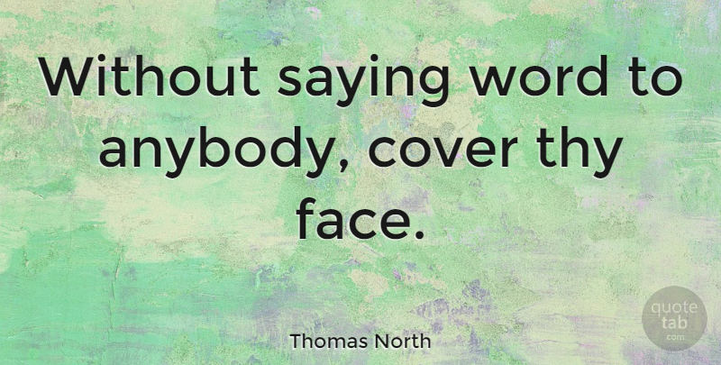 Thomas North Quote About Cover, Saying, Thy, Word: Without Saying Word To Anybody...