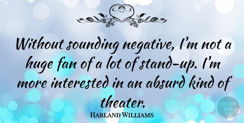 Harland Williams Quote About Absurd, Huge, Interested: Without Sounding Negative Im Not...