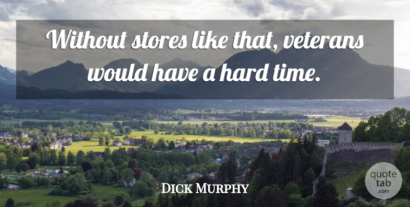 Dick Murphy Quote About Hard, Stores, Veterans: Without Stores Like That Veterans...