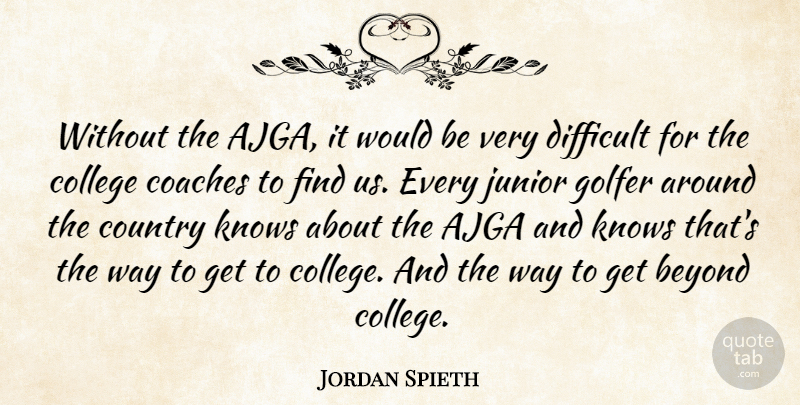 Jordan Spieth Quote About Beyond, Coaches, College, Country, Difficult: Without The Ajga It Would...