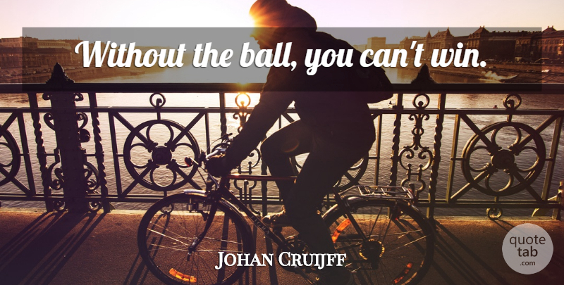 Johan Cruijff Quote About Winning, Balls, Cant Win: Without The Ball You Cant...