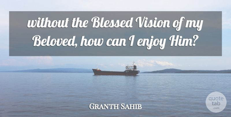 Granth Sahib Quote About Blessed, Enjoy, Vision: Without The Blessed Vision Of...