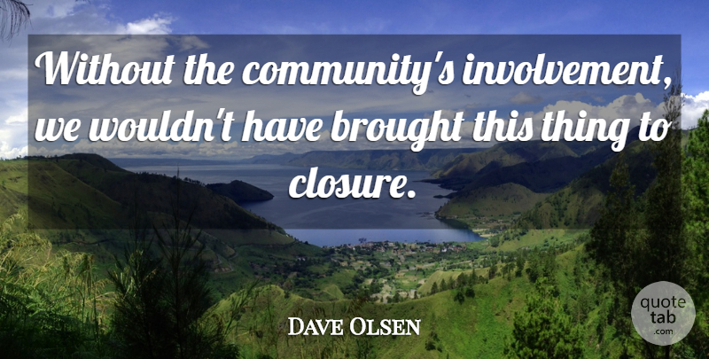 Dave Olsen Quote About Brought: Without The Communitys Involvement We...
