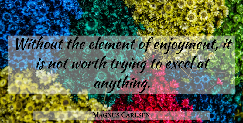Magnus Carlsen Quote About Trying, Elements, Enjoyment: Without The Element Of Enjoyment...