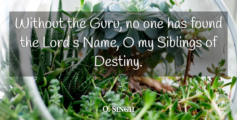 O. Singh Quote About Found, Lord, Siblings: Without The Guru No One...