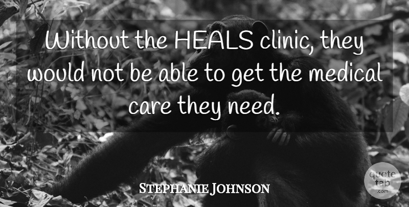 Stephanie Johnson Quote About Care, Heals, Medical: Without The Heals Clinic They...