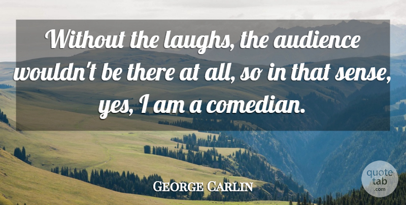 George Carlin Quote About Laughing, Comedian, Audience: Without The Laughs The Audience...