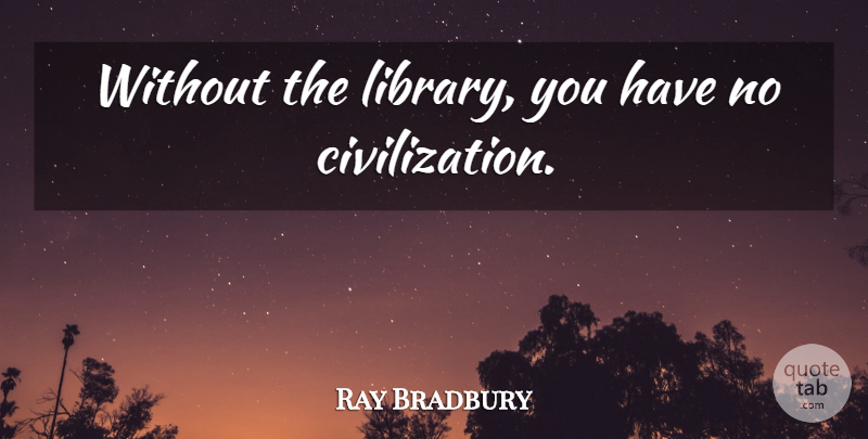 Ray Bradbury Quote About Civilization, Library: Without The Library You Have...