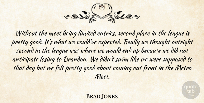 Brad Jones Quote About Anticipate, Coming, Felt, Front, Good: Without The Meet Being Limited...